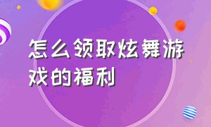 怎么领取炫舞游戏的福利