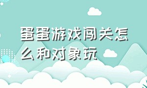 蛋蛋游戏闯关怎么和对象玩