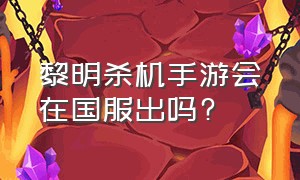 黎明杀机手游会在国服出吗?