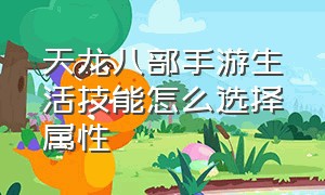 天龙八部手游生活技能怎么选择属性