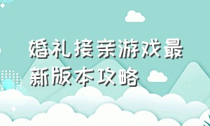 婚礼接亲游戏最新版本攻略