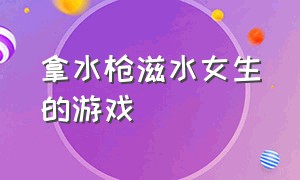 拿水枪滋水女生的游戏