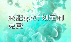 减肥app计划定制免费（减肥app计划定制免费吗）