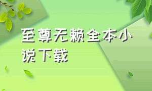 至尊无赖全本小说下载（至尊无赖全本小说下载）