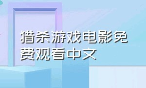 猎杀游戏电影免费观看中文（狩猎游戏中文电影完整版免费观看）