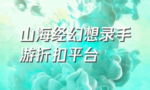 山海经幻想录手游折扣平台