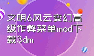 文明6风云变幻高级作弊菜单mod下载3dm（文明6作弊菜单mod安卓）