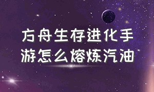 方舟生存进化手游怎么熔炼汽油