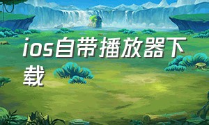 ios自带播放器下载（苹果自带播放器下载）