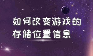 如何改变游戏的存储位置信息（怎么更改游戏目录储存位置）