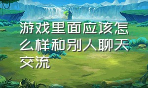 游戏里面应该怎么样和别人聊天交流