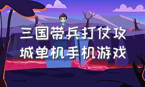 三国带兵打仗攻城单机手机游戏