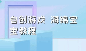 自创游戏 海绵宝宝教程（海绵宝宝游戏教程完整版）