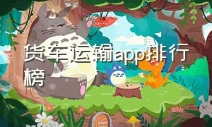 货车运输app排行榜（跨省大货车货运平台app排行榜）