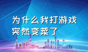 为什么我打游戏突然变菜了