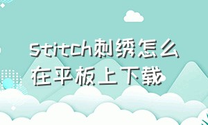 stitch刺绣怎么在平板上下载