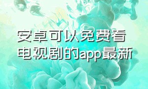 安卓可以免费看电视剧的app最新