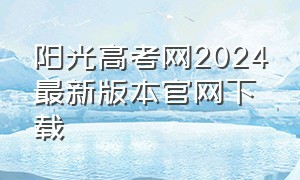 阳光高考网2024最新版本官网下载