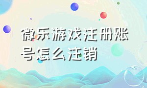 微乐游戏注册账号怎么注销