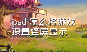 ipad 怎么将游戏设置竖屏显示