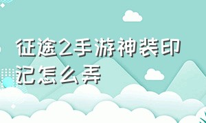 征途2手游神装印记怎么弄