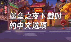 堡垒之夜下载时的中文选项（堡垒之夜下载时的中文选项是什么）