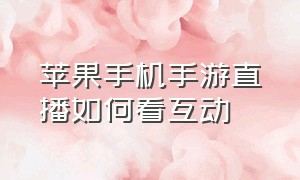 苹果手机手游直播如何看互动（苹果手机游戏直播怎么操作）