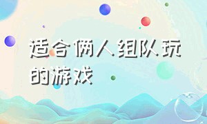 适合俩人组队玩的游戏（可以两个人一起组队玩的游戏）