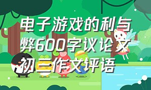 电子游戏的利与弊600字议论文初三作文评语