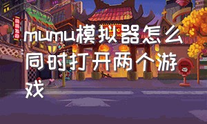 mumu模拟器怎么同时打开两个游戏