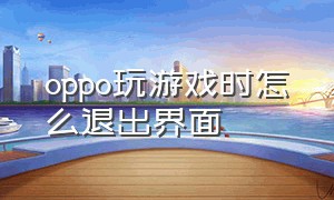 oppo玩游戏时怎么退出界面