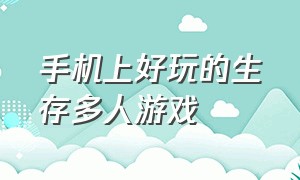 手机上好玩的生存多人游戏