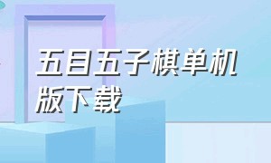 五目五子棋单机版下载（五目五子棋单机版下载）