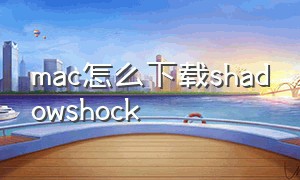 mac怎么下载shadowshock（macbook怎么下载shadowshock）