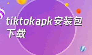 tiktokapk安装包下载（安卓装tiktok第三方应用商店）