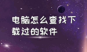 电脑怎么查找下载过的软件