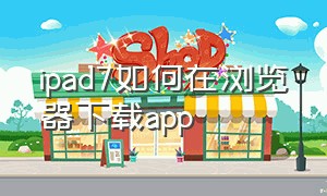 ipad7如何在浏览器下载app