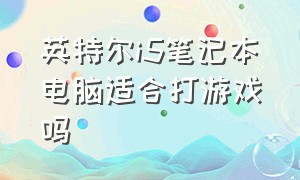 英特尔i5笔记本电脑适合打游戏吗