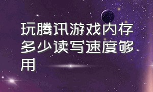 玩腾讯游戏内存多少读写速度够用