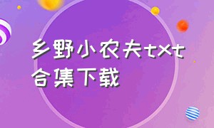 乡野小农夫txt合集下载（乡野小农神 小说）