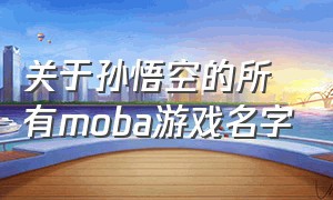 关于孙悟空的所有moba游戏名字（关于孙悟空的所有moba游戏名字）
