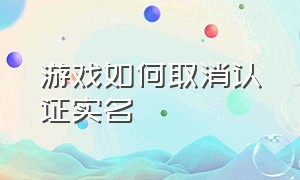 游戏如何取消认证实名