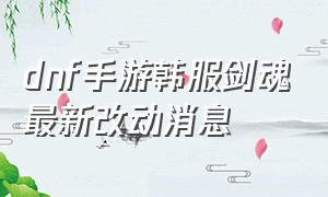 dnf手游韩服剑魂最新改动消息