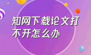 知网下载论文打不开怎么办