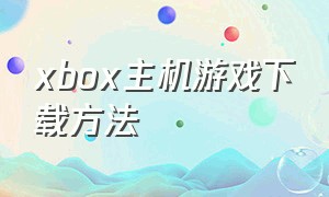 xbox主机游戏下载方法
