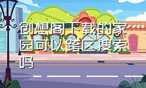 创想阁下载的家园可以跨区搜索吗