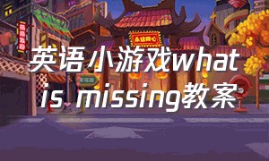 英语小游戏what is missing教案