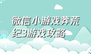 微信小游戏莽荒纪3游戏攻略