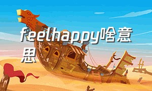 feelhappy啥意思（feel happy after什么意思）