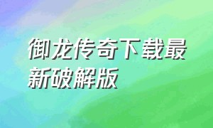 御龙传奇下载最新破解版